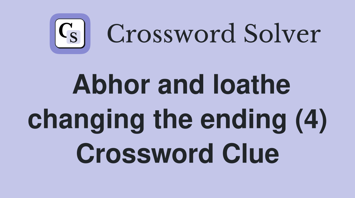 Abhor and loathe changing the ending (4) Crossword Clue