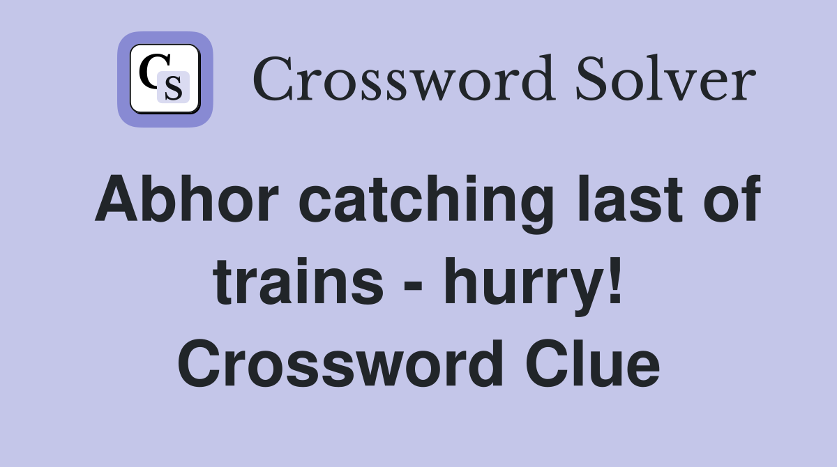 Abhor catching last of trains - hurry! Crossword Clue