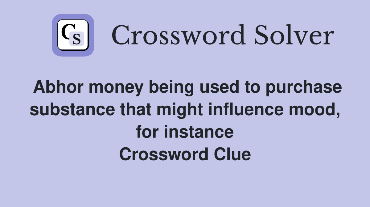 Abhor money being used to purchase substance that might influence mood, for instance Crossword Clue