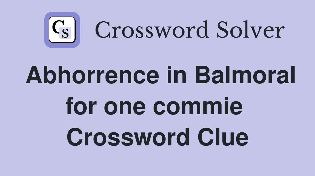 Abhorrence in Balmoral for one commie  Crossword Clue