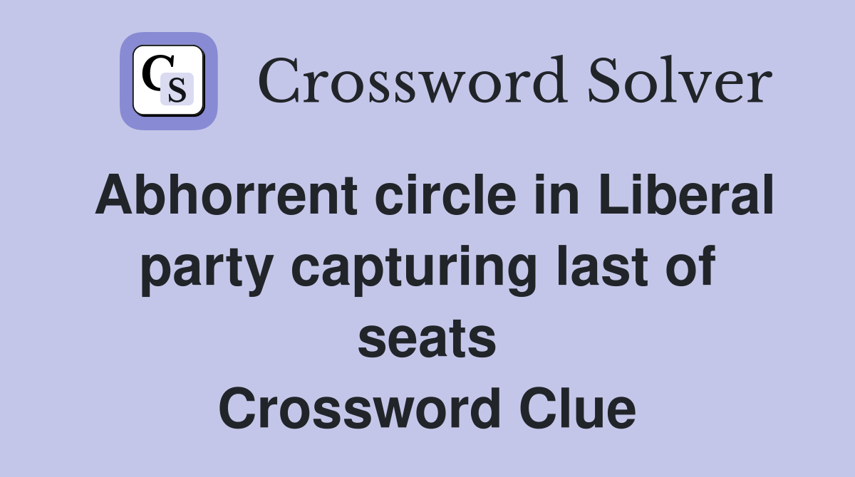 Abhorrent circle in Liberal party capturing last of seats Crossword Clue