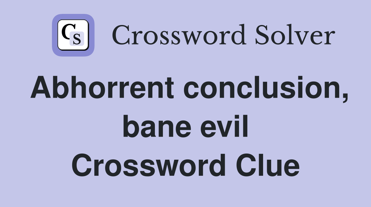 Abhorrent conclusion, bane evil Crossword Clue