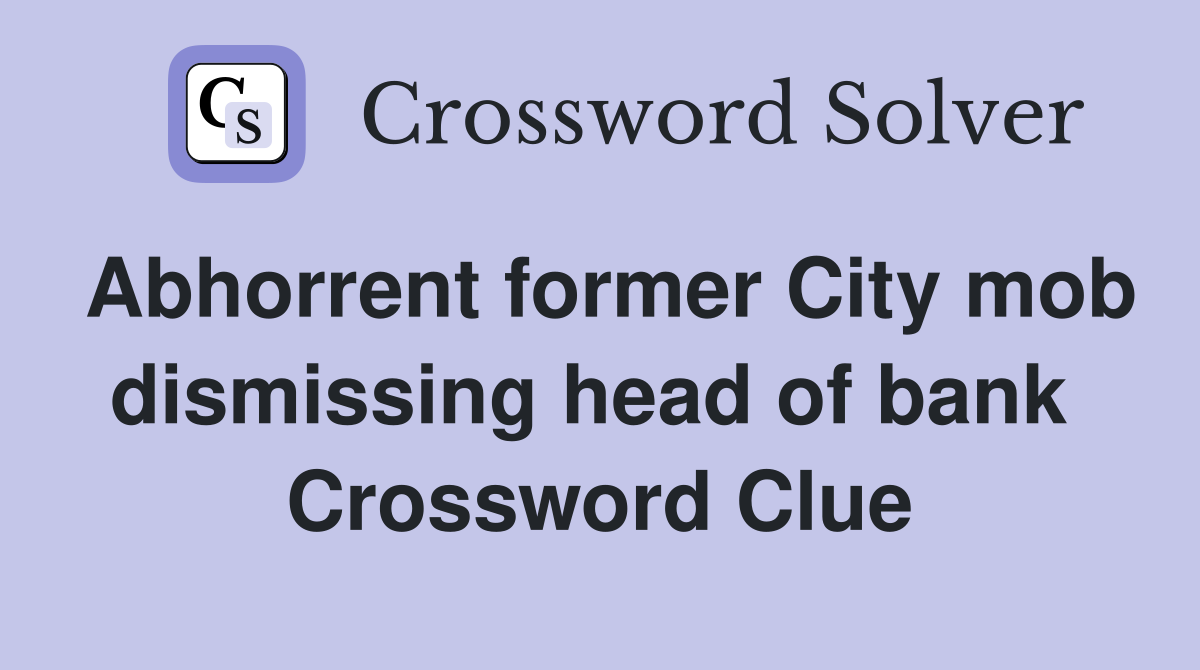 Abhorrent former City mob dismissing head of bank  Crossword Clue