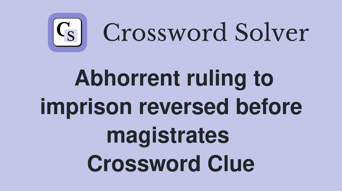 Abhorrent ruling to imprison reversed before magistrates  Crossword Clue