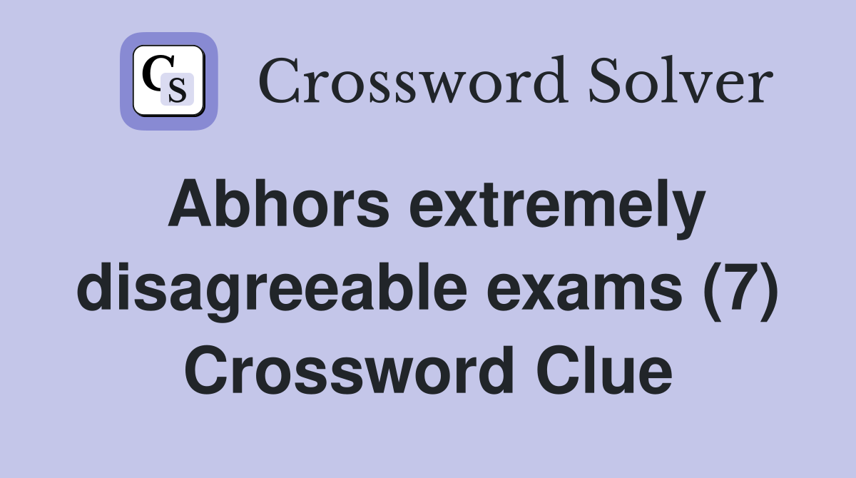 Abhors extremely disagreeable exams (7) Crossword Clue