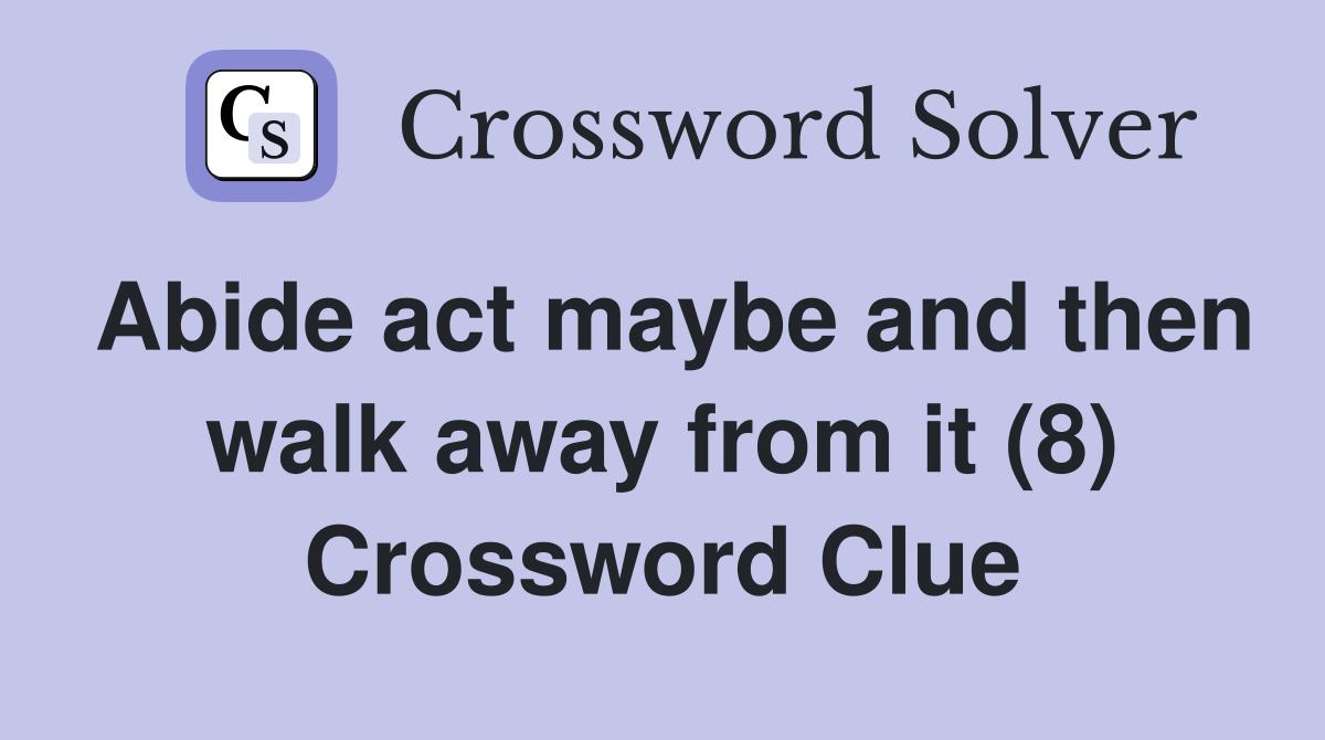 Abide act maybe and then walk away from it (8) Crossword Clue