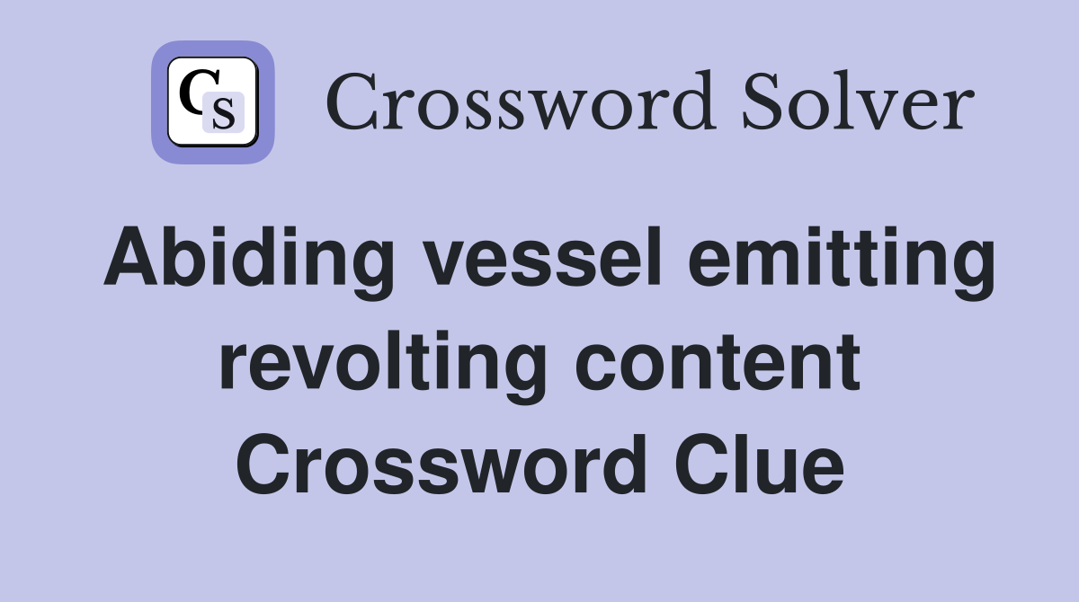 Abiding vessel emitting revolting content Crossword Clue