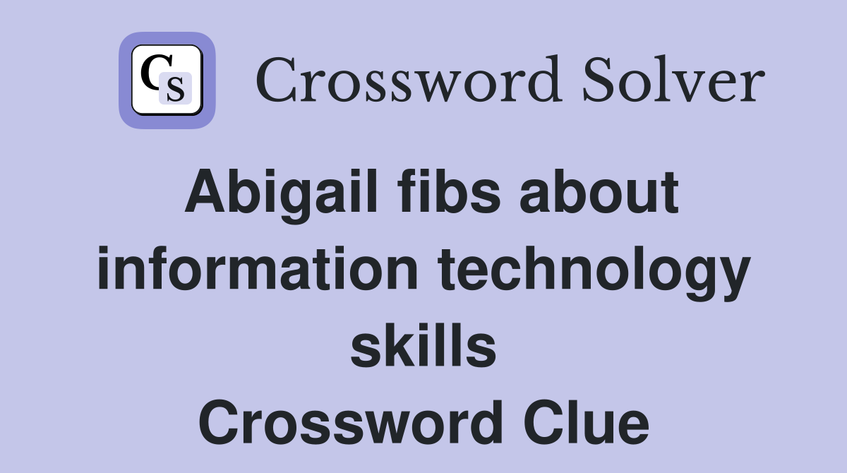 Abigail fibs about information technology skills Crossword Clue