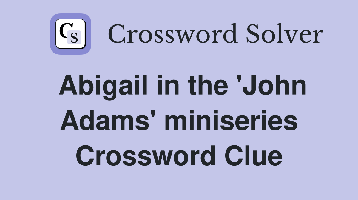 Abigail in the 'John Adams' miniseries Crossword Clue
