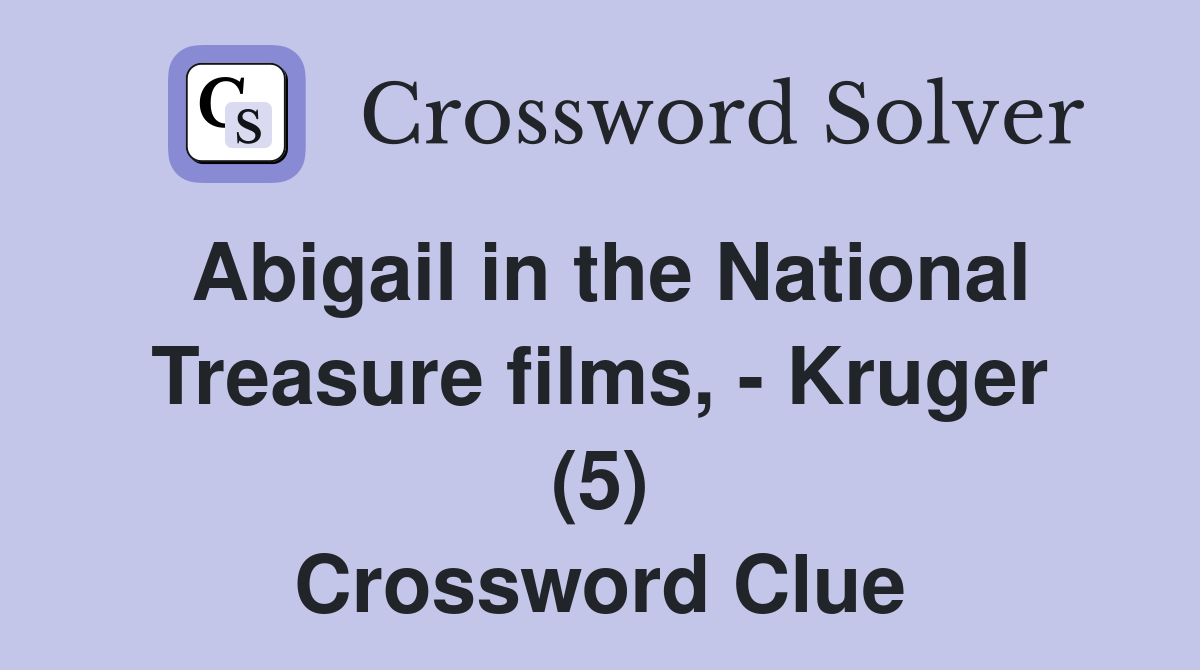 Abigail in the National Treasure films, - Kruger (5) Crossword Clue