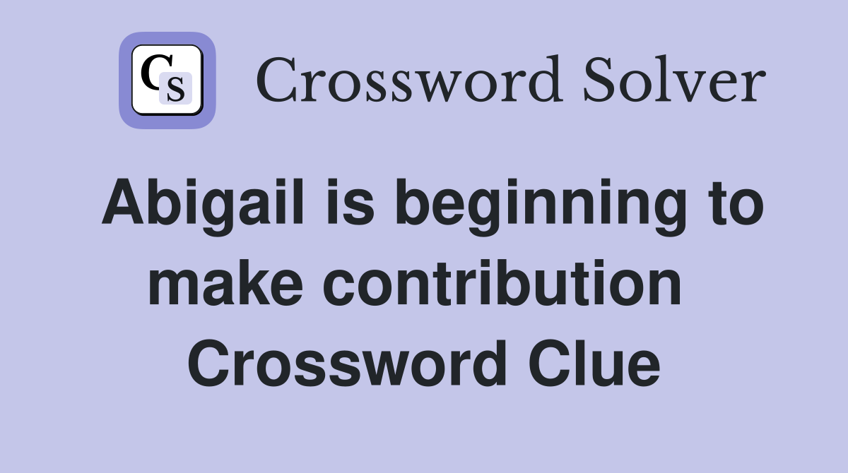 Abigail is beginning to make contribution  Crossword Clue