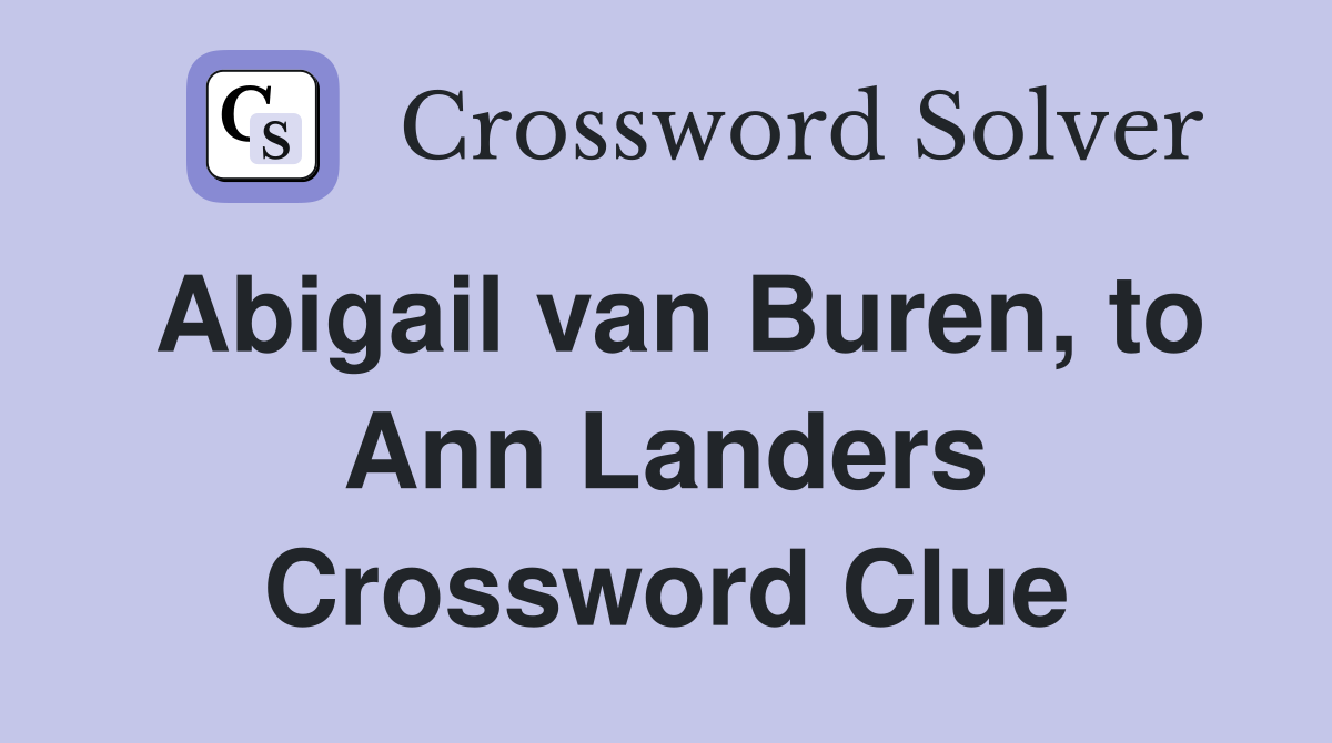 Abigail van Buren, to Ann Landers Crossword Clue