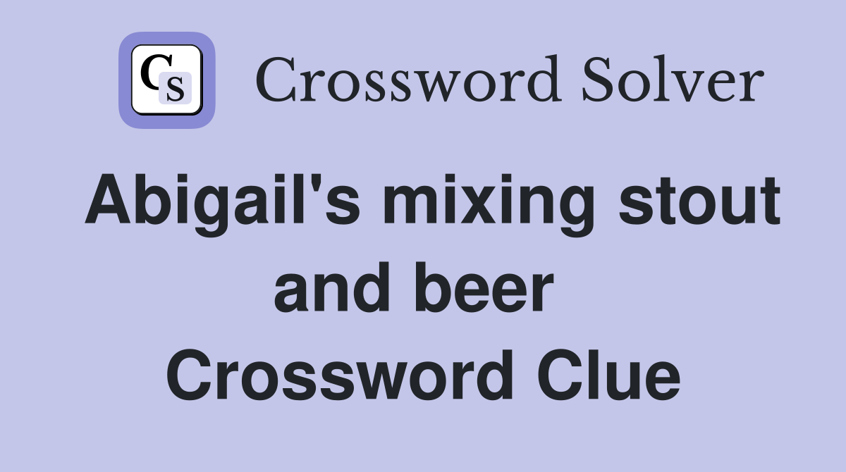 Abigail's mixing stout and beer  Crossword Clue