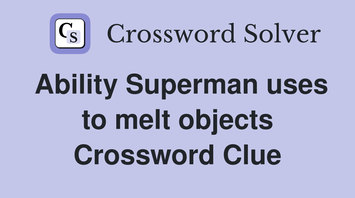Ability Superman uses to melt objects Crossword Clue