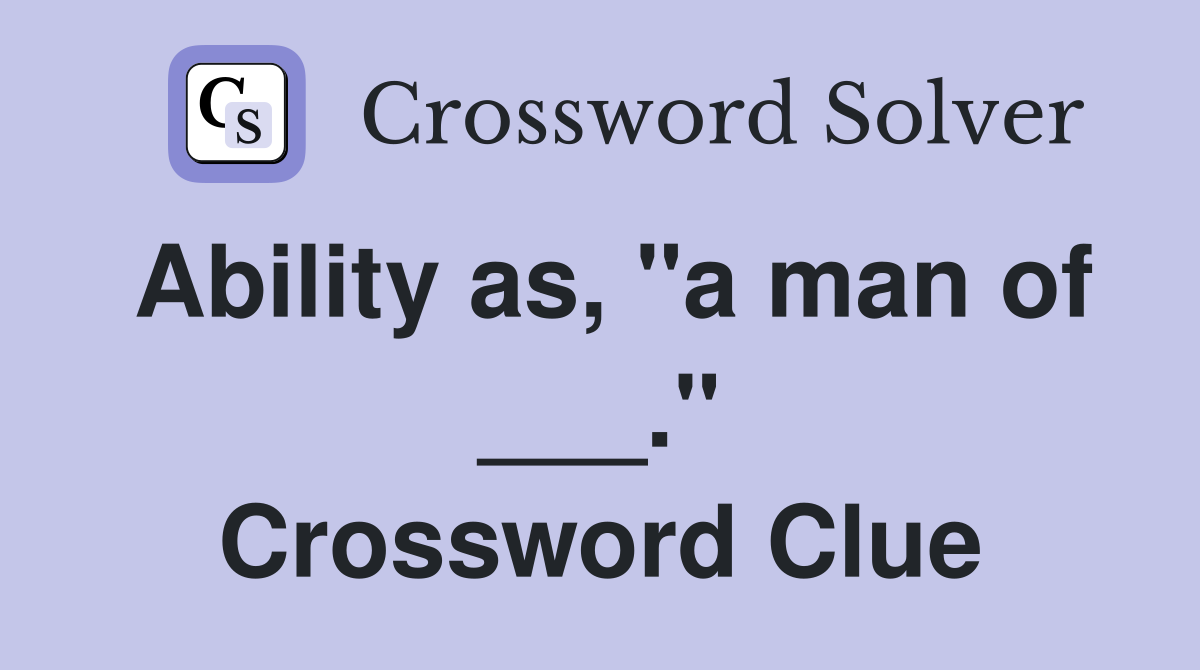 Ability as, "a man of ___." Crossword Clue