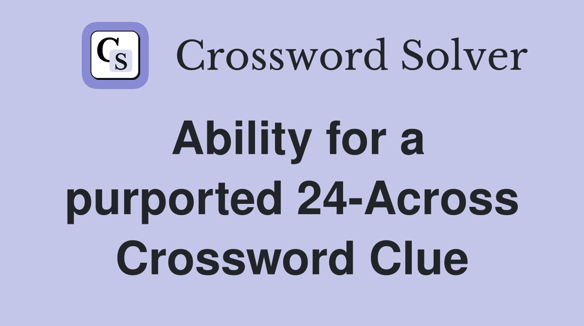Ability for a purported 24-Across Crossword Clue