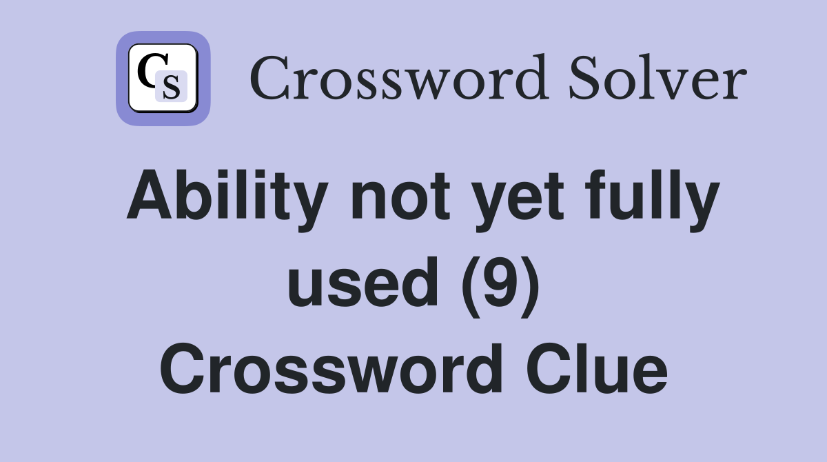 Ability not yet fully used (9) Crossword Clue