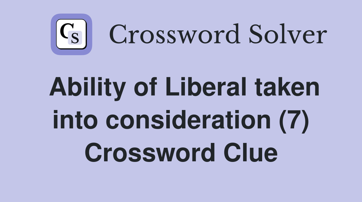 Ability of Liberal taken into consideration (7) Crossword Clue