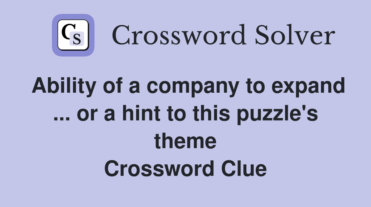 Ability of a company to expand ... or a hint to this puzzle's theme Crossword Clue