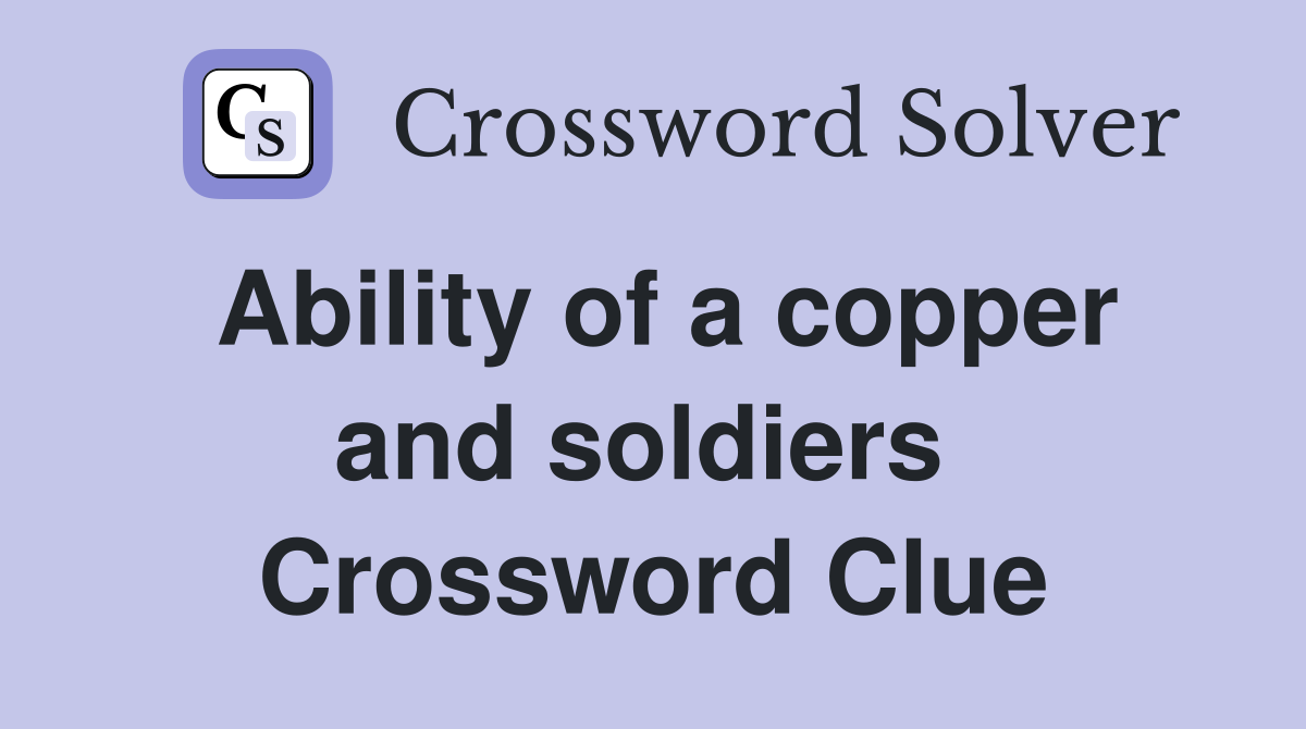 Ability of a copper and soldiers  Crossword Clue