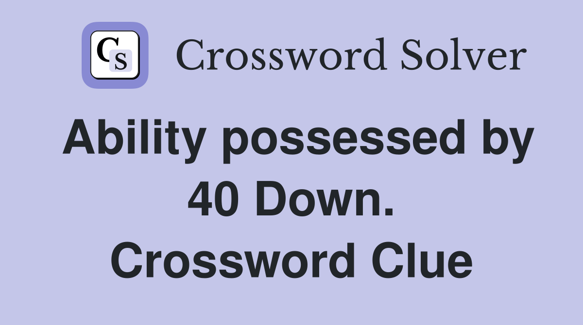 Ability possessed by 40 Down. Crossword Clue