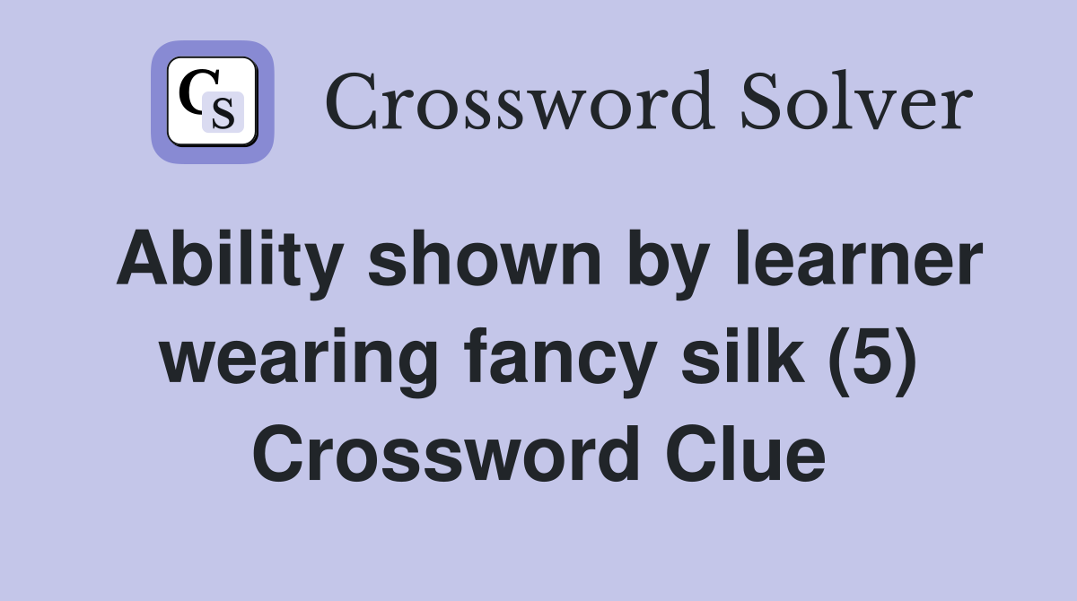 Ability shown by learner wearing fancy silk (5) Crossword Clue
