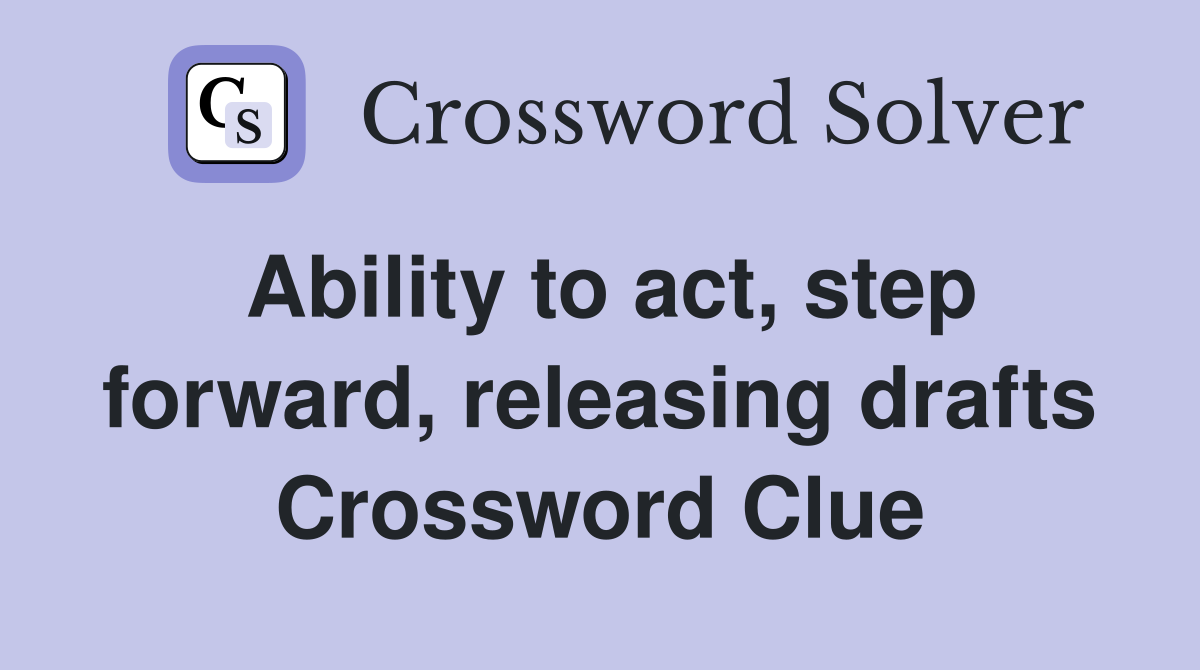 Ability to act, step forward, releasing drafts Crossword Clue