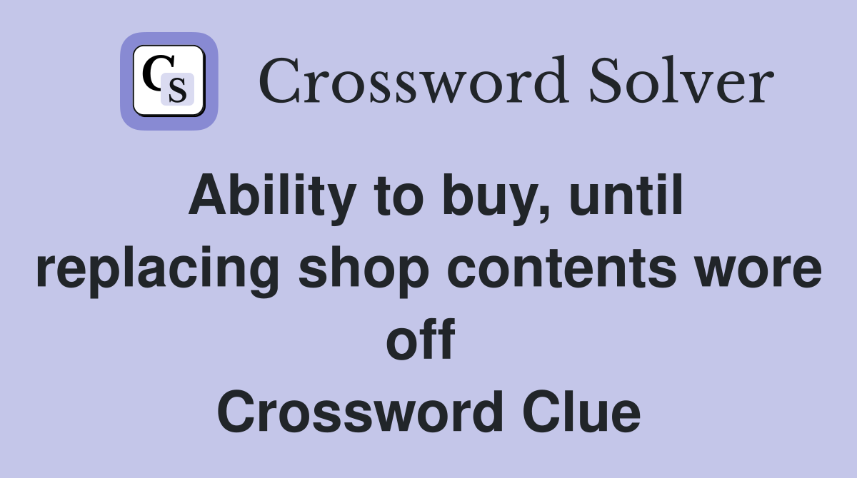 Ability to buy, until replacing shop contents wore off  Crossword Clue