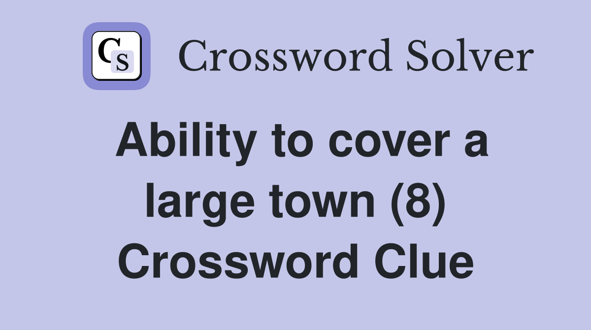 Ability to cover a large town (8) Crossword Clue