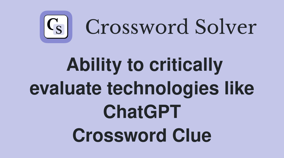 Ability to critically evaluate technologies like ChatGPT Crossword Clue