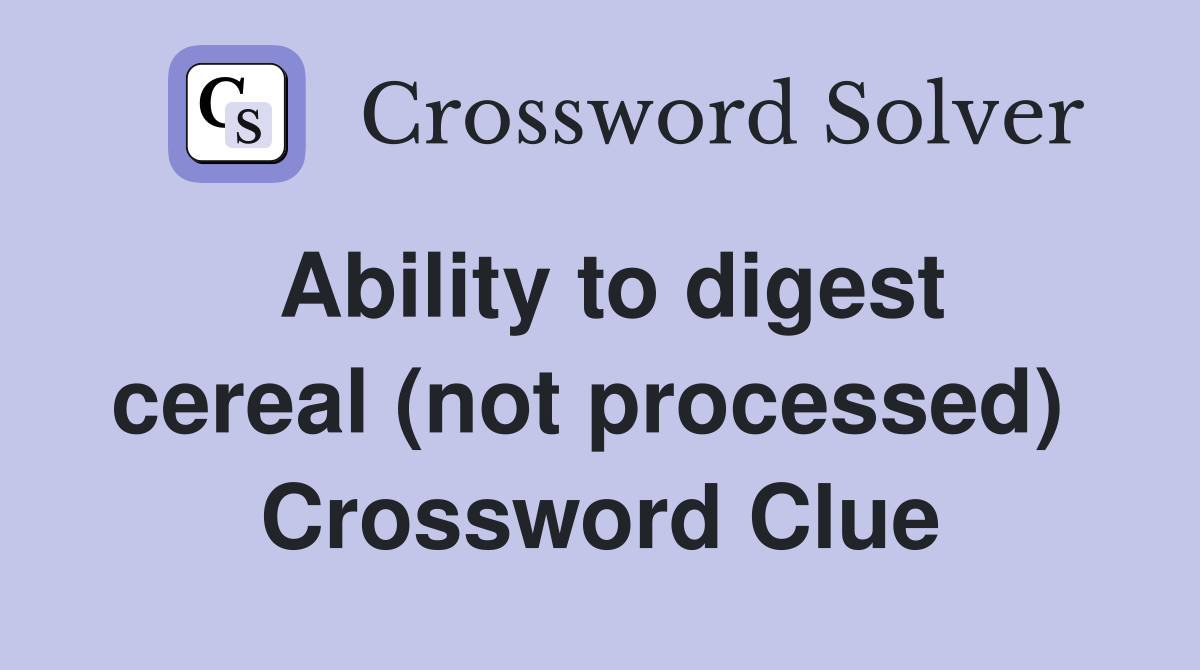 Ability to digest cereal (not processed)  Crossword Clue