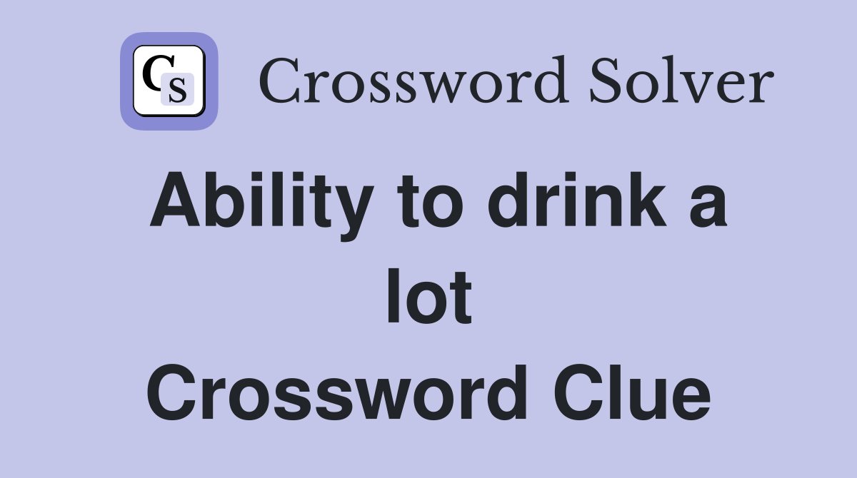 Ability to drink a lot Crossword Clue