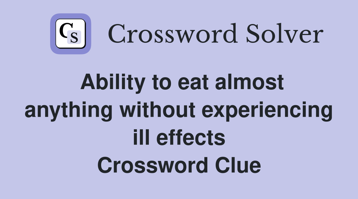 Ability to eat almost anything without experiencing ill effects Crossword Clue