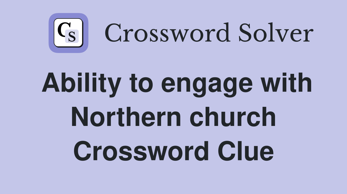 Ability to engage with Northern church Crossword Clue