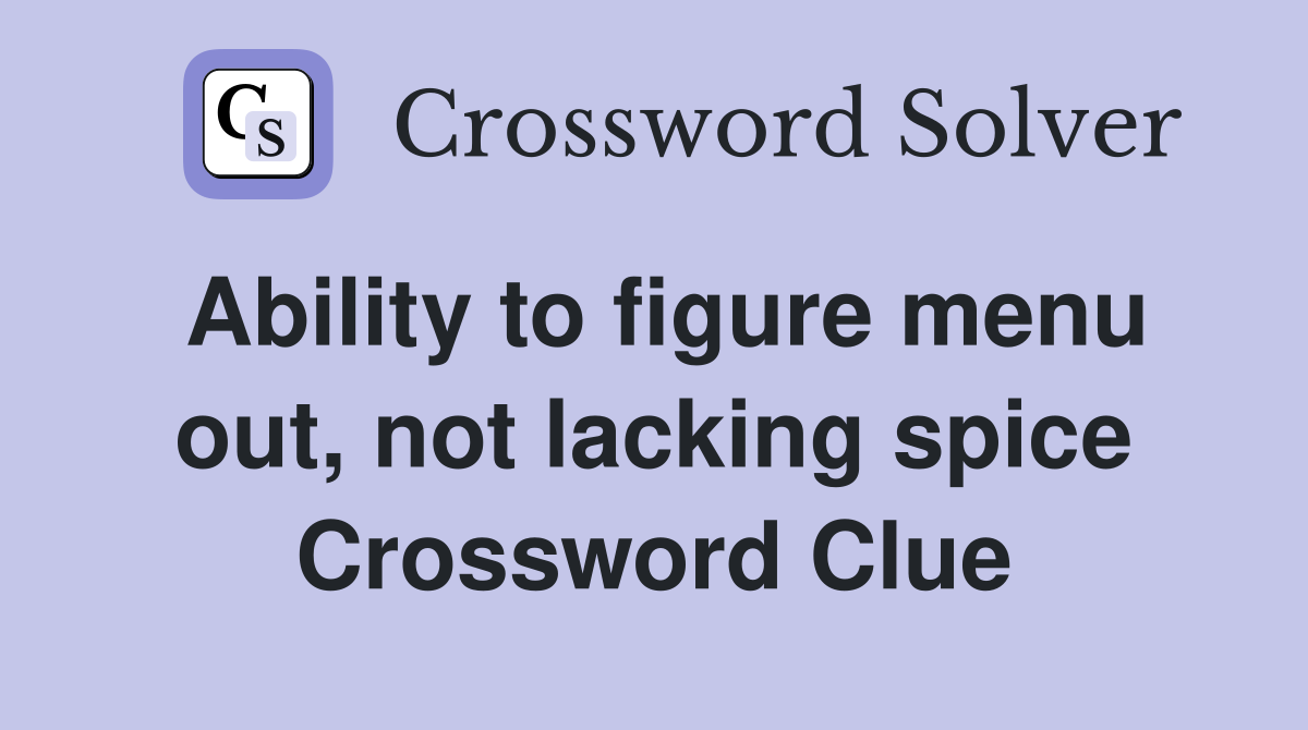 Ability to figure menu out, not lacking spice Crossword Clue