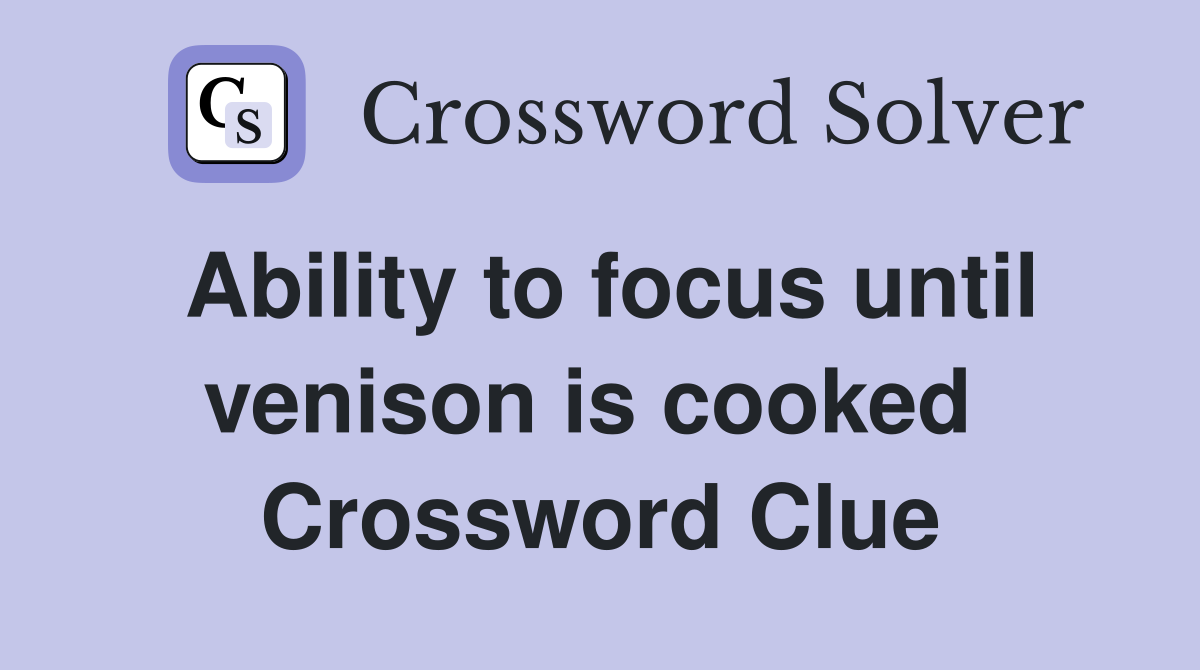 Ability to focus until venison is cooked  Crossword Clue