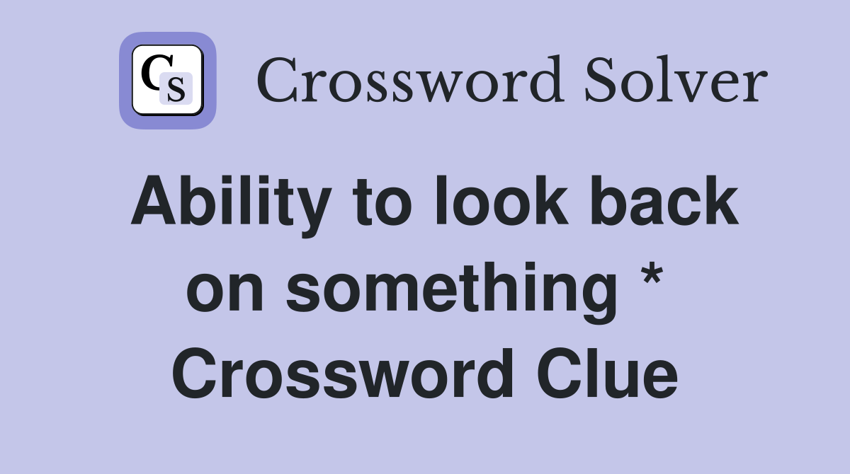 Ability to look back on something * Crossword Clue