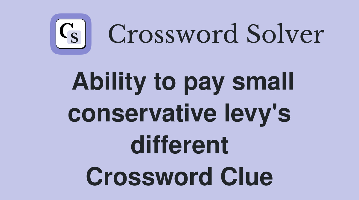 Ability to pay small conservative levy's different Crossword Clue