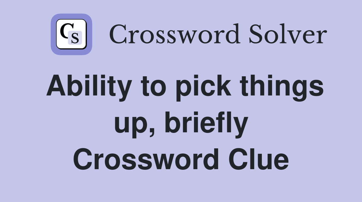 Ability to pick things up, briefly Crossword Clue