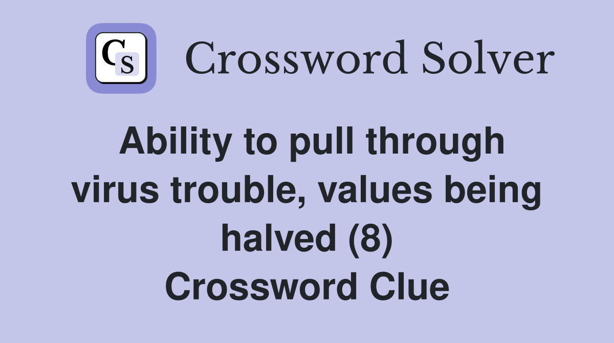 Ability to pull through virus trouble, values being halved (8) Crossword Clue