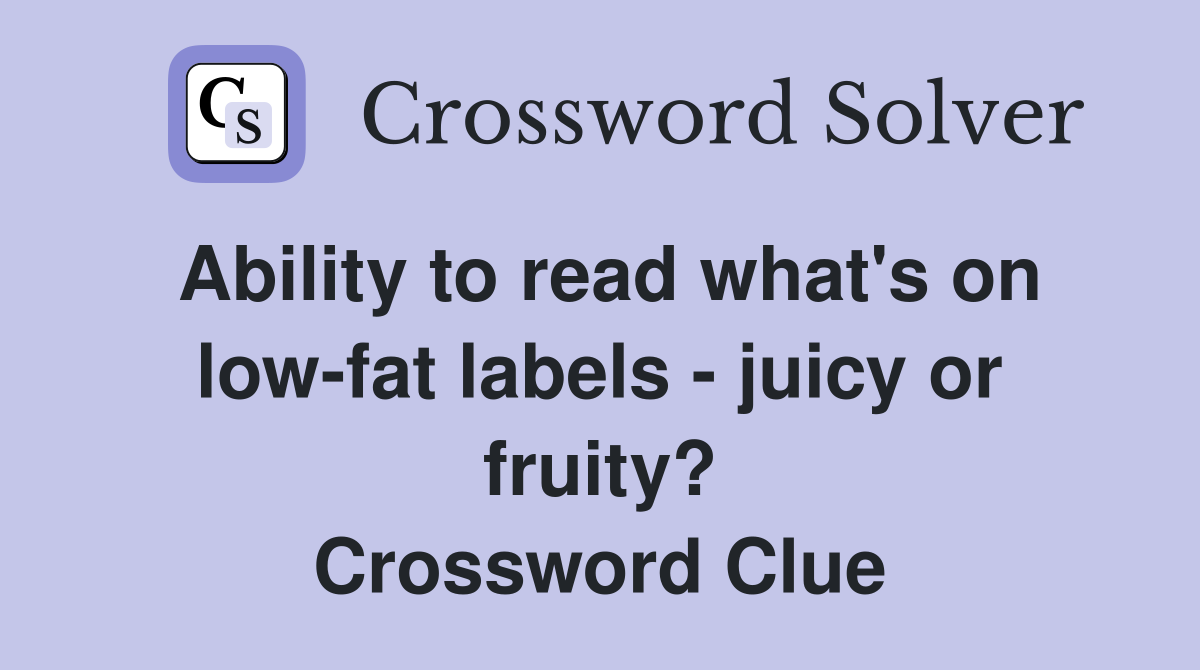 Ability to read what's on low-fat labels - juicy or fruity? Crossword Clue