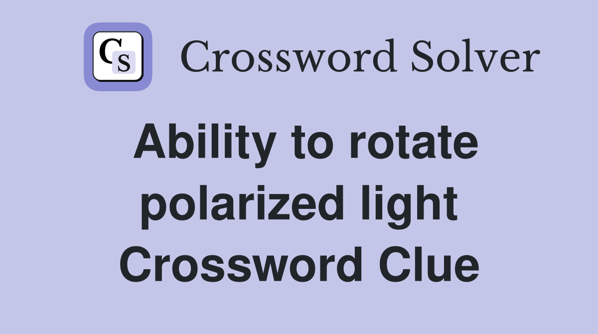 Ability to rotate polarized light Crossword Clue