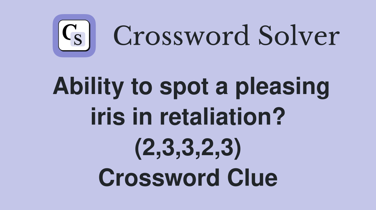Ability to spot a pleasing iris in retaliation? (2,3,3,2,3) Crossword Clue