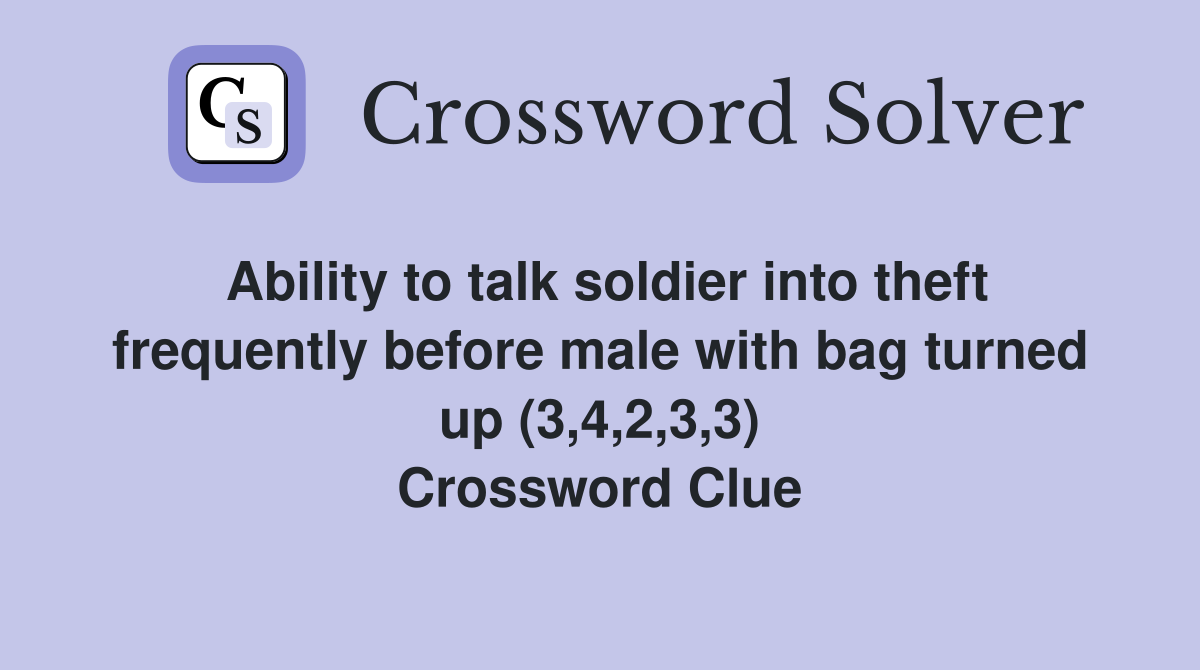Ability to talk soldier into theft frequently before male with bag turned up (3,4,2,3,3) Crossword Clue