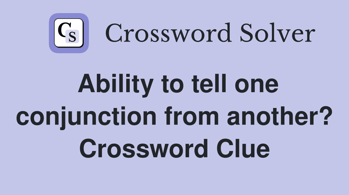 Ability to tell one conjunction from another? Crossword Clue