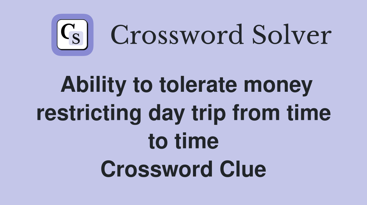 Ability to tolerate money restricting day trip from time to time Crossword Clue