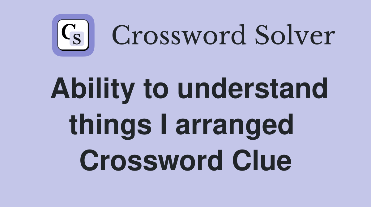 Ability to understand things I arranged  Crossword Clue