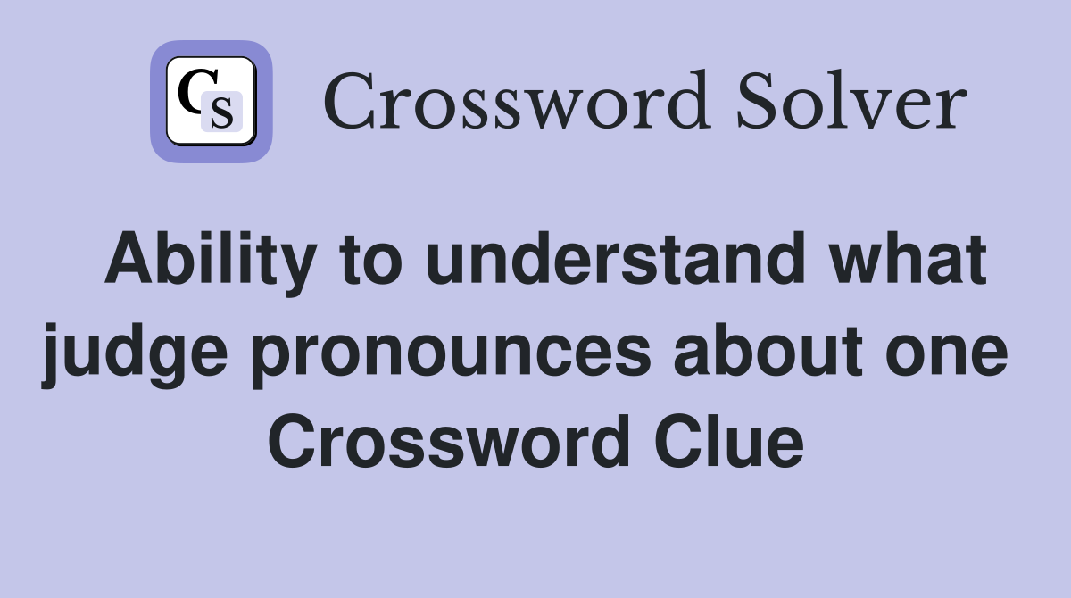 Ability to understand what judge pronounces about one  Crossword Clue