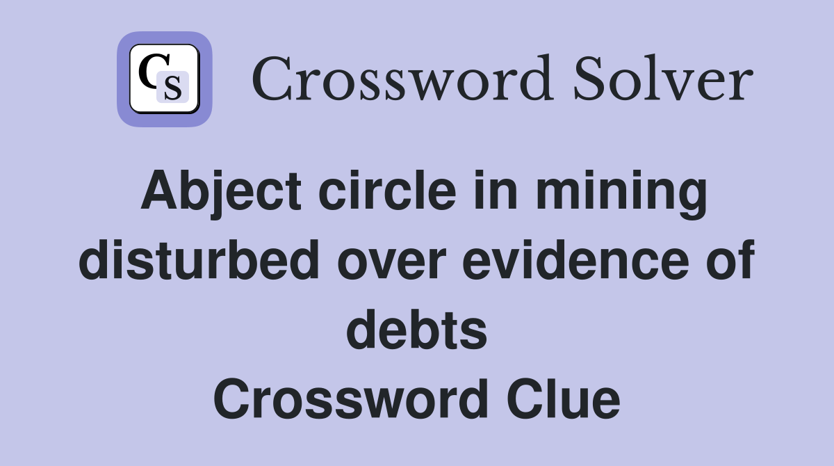 Abject circle in mining disturbed over evidence of debts Crossword Clue