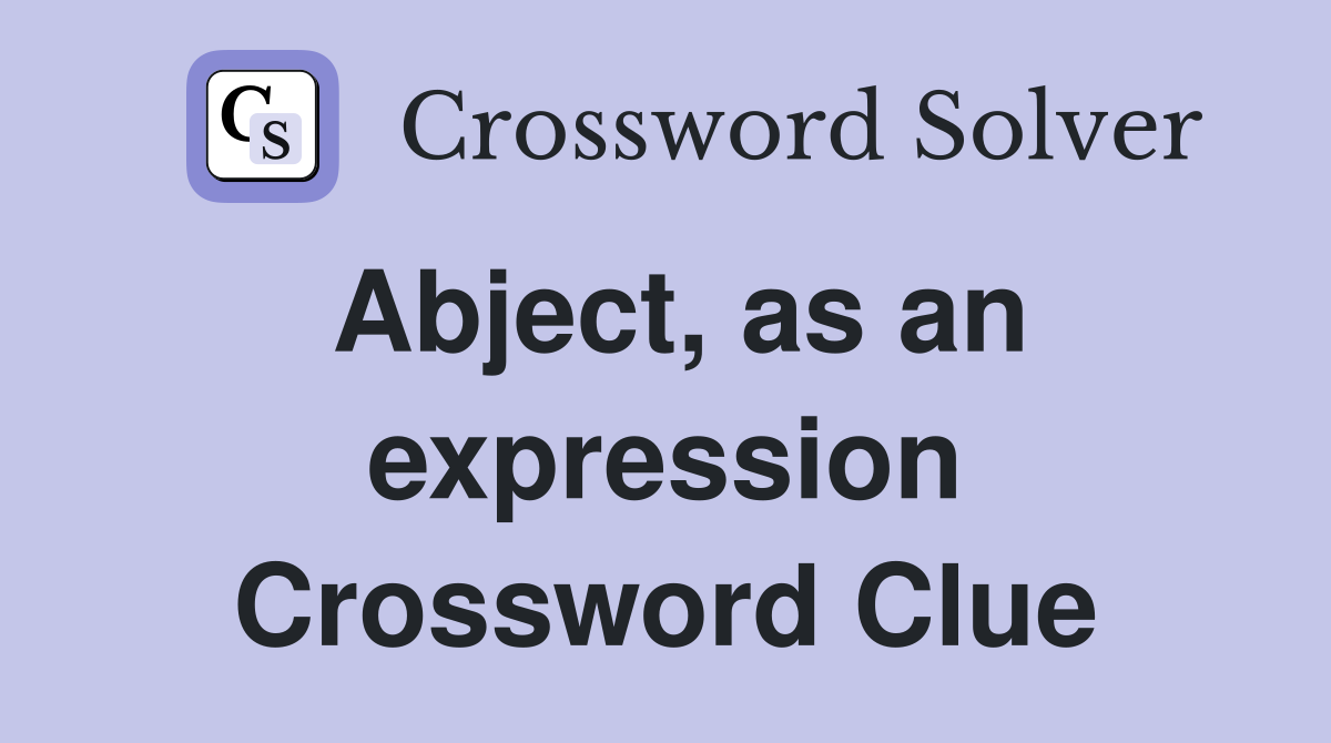 Abject, as an expression Crossword Clue